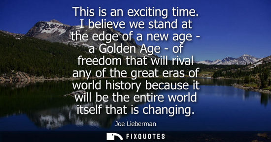 Small: This is an exciting time. I believe we stand at the edge of a new age - a Golden Age - of freedom that 