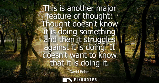 Small: This is another major feature of thought: Thought doesnt know it is doing something and then it struggl