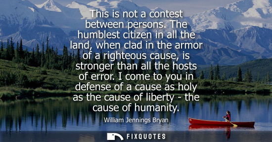 Small: This is not a contest between persons. The humblest citizen in all the land, when clad in the armor of 