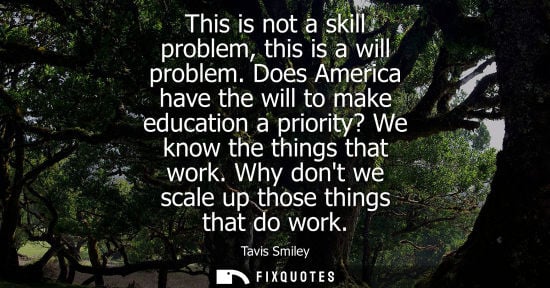 Small: This is not a skill problem, this is a will problem. Does America have the will to make education a pri