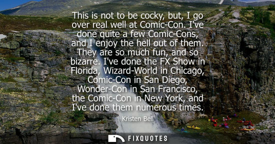Small: This is not to be cocky, but, I go over real well at Comic-Con. Ive done quite a few Comic-Cons, and I enjoy t
