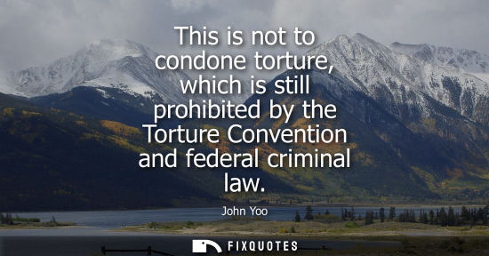 Small: This is not to condone torture, which is still prohibited by the Torture Convention and federal crimina