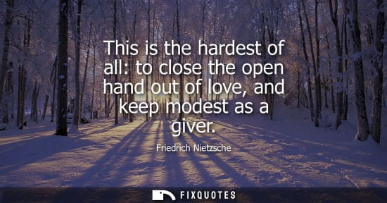Small: This is the hardest of all: to close the open hand out of love, and keep modest as a giver