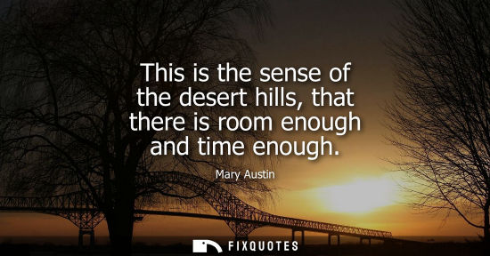 Small: This is the sense of the desert hills, that there is room enough and time enough