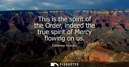 Small: This is the spirit of the Order, indeed the true spirit of Mercy flowing on us