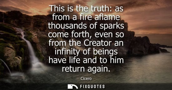 Small: This is the truth: as from a fire aflame thousands of sparks come forth, even so from the Creator an infinity 