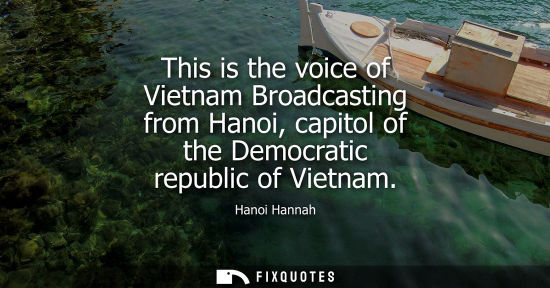 Small: This is the voice of Vietnam Broadcasting from Hanoi, capitol of the Democratic republic of Vietnam