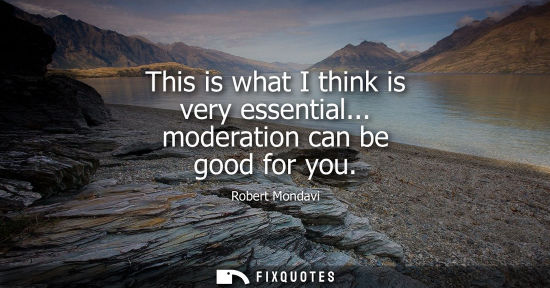 Small: This is what I think is very essential... moderation can be good for you