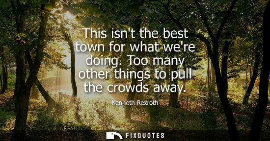 Small: This isnt the best town for what were doing. Too many other things to pull the crowds away