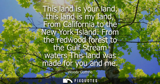 Small: This land is your land, this land is my land, From California to the New York Island. From the redwood 