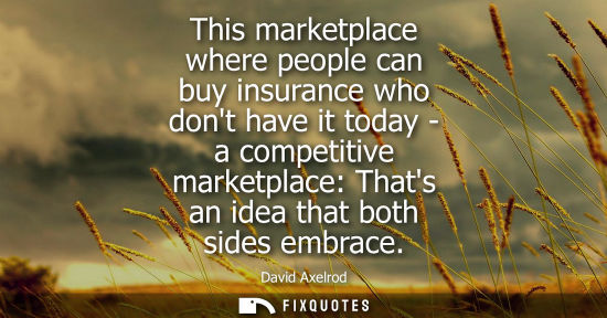 Small: This marketplace where people can buy insurance who dont have it today - a competitive marketplace: Thats an i
