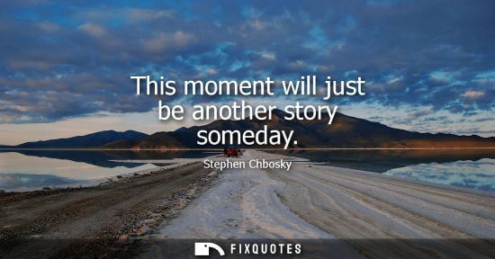 Small: This moment will just be another story someday