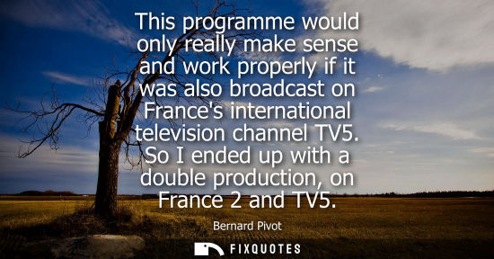 Small: This programme would only really make sense and work properly if it was also broadcast on Frances inter