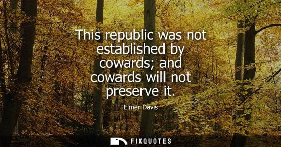 Small: This republic was not established by cowards and cowards will not preserve it