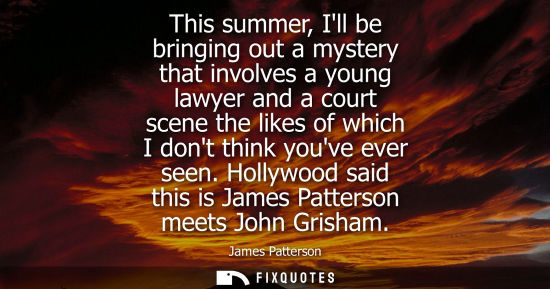 Small: This summer, Ill be bringing out a mystery that involves a young lawyer and a court scene the likes of 