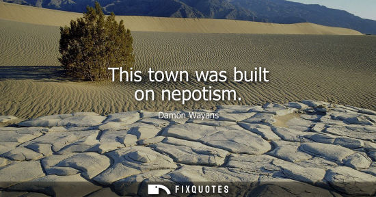 Small: This town was built on nepotism