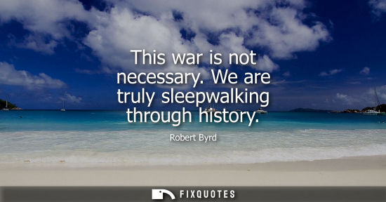 Small: This war is not necessary. We are truly sleepwalking through history