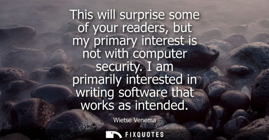 Small: This will surprise some of your readers, but my primary interest is not with computer security.