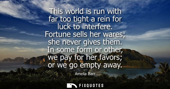 Small: This world is run with far too tight a rein for luck to interfere. Fortune sells her wares she never gi