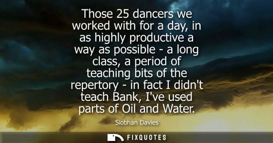 Small: Those 25 dancers we worked with for a day, in as highly productive a way as possible - a long class, a period 