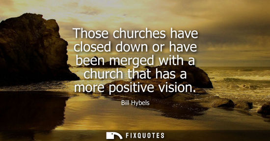 Small: Those churches have closed down or have been merged with a church that has a more positive vision