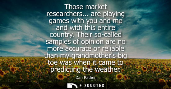 Small: Those market researchers... are playing games with you and me and with this entire country. Their so-called sa
