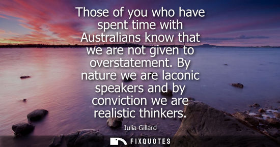 Small: Those of you who have spent time with Australians know that we are not given to overstatement.