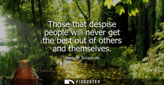 Small: Those that despise people will never get the best out of others and themselves