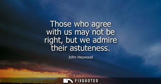 Small: Those who agree with us may not be right, but we admire their astuteness