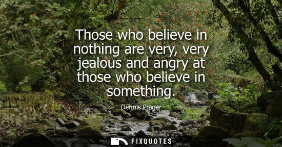 Small: Those who believe in nothing are very, very jealous and angry at those who believe in something