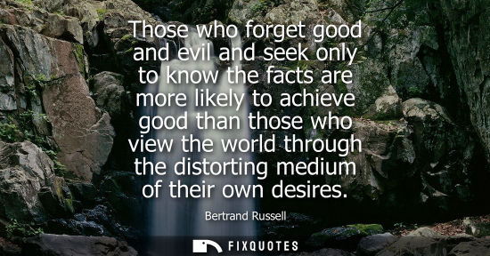 Small: Those who forget good and evil and seek only to know the facts are more likely to achieve good than tho