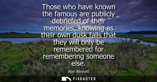 Small: Those who have known the famous are publicly debriefed of their memories, knowing as their own dusk fal