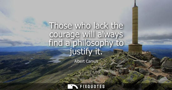 Small: Those who lack the courage will always find a philosophy to justify it