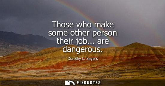Small: Those who make some other person their job... are dangerous