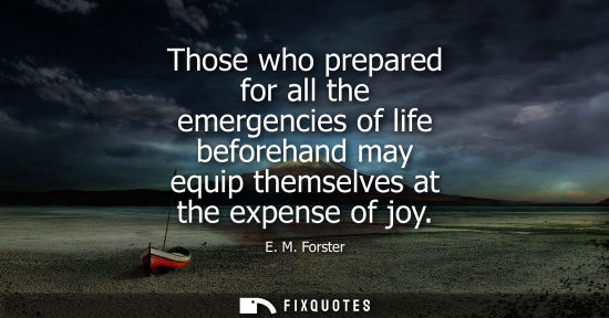 Small: Those who prepared for all the emergencies of life beforehand may equip themselves at the expense of joy