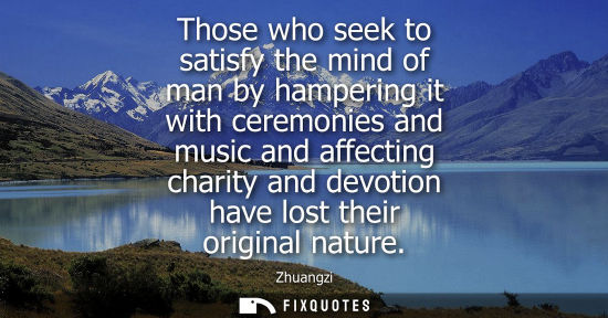 Small: Those who seek to satisfy the mind of man by hampering it with ceremonies and music and affecting chari