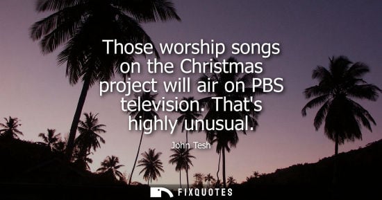 Small: Those worship songs on the Christmas project will air on PBS television. Thats highly unusual