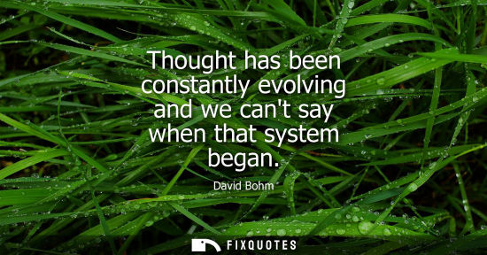 Small: Thought has been constantly evolving and we cant say when that system began