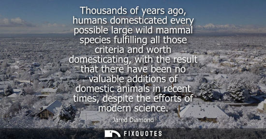 Small: Thousands of years ago, humans domesticated every possible large wild mammal species fulfilling all tho