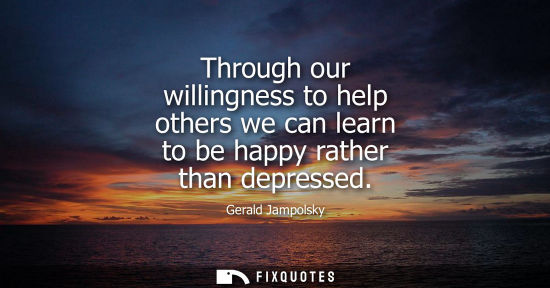 Small: Through our willingness to help others we can learn to be happy rather than depressed
