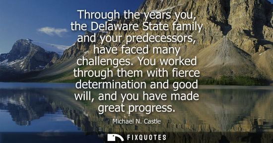 Small: Through the years you, the Delaware State family and your predecessors, have faced many challenges.