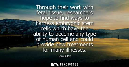 Small: Through their work with fetal tissue, researchers hope to find ways to harness embryonic stem cells whi