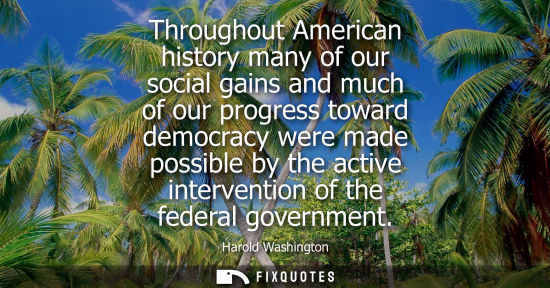 Small: Throughout American history many of our social gains and much of our progress toward democracy were mad