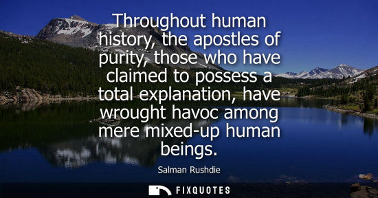 Small: Throughout human history, the apostles of purity, those who have claimed to possess a total explanation