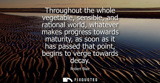 Small: Throughout the whole vegetable, sensible, and rational world, whatever makes progress towards maturity,