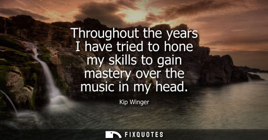 Small: Throughout the years I have tried to hone my skills to gain mastery over the music in my head