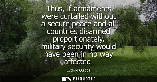Small: Thus, if armaments were curtailed without a secure peace and all countries disarmed proportionately, mi