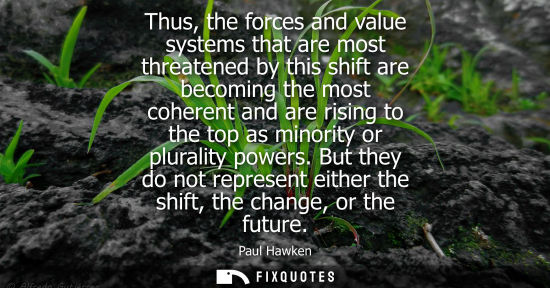 Small: Thus, the forces and value systems that are most threatened by this shift are becoming the most coherent and a