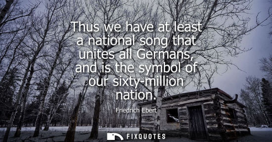 Small: Thus we have at least a national song that unites all Germans, and is the symbol of our sixty-million n