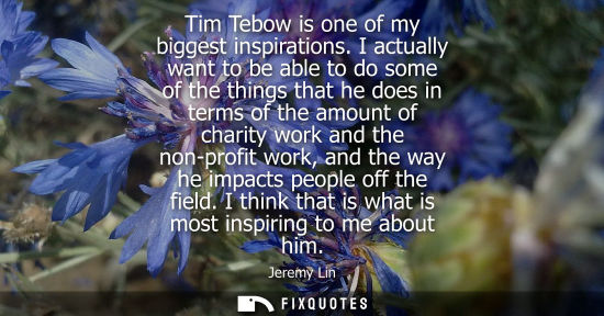 Small: Tim Tebow is one of my biggest inspirations. I actually want to be able to do some of the things that h